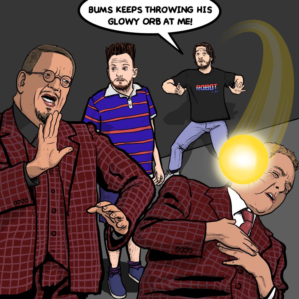 Penn and Teller in the foreground, with the latter being hit by a glowy orb. An attractive, guilty-looking man in the background says, "Bums keeps throwing his glowy orb at me!" His shirt says 'ROBOT car'.
