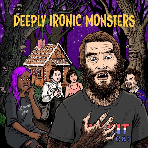 Three fearful-looking people in dark woods, in front of a gingerbread house, listening to a story told by a cheerful-looking fourth person. In the foreground, an attractive man who has become very, very hairy, looking at his own hand in horror. Text: Deeply Ironic Monsters.